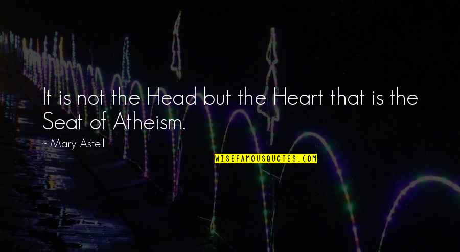 Atheism Quotes By Mary Astell: It is not the Head but the Heart