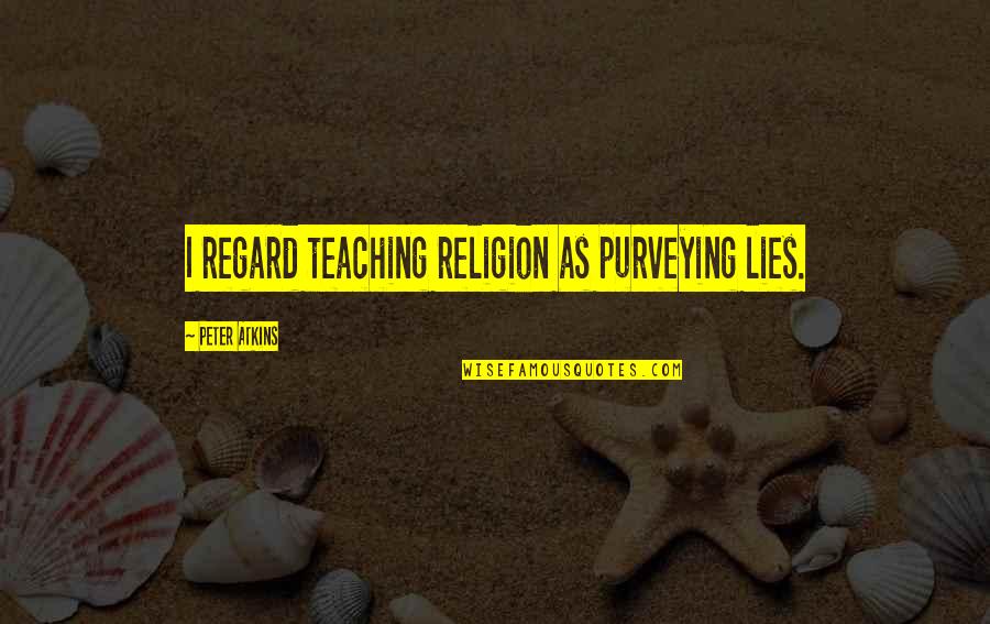 Atheism Quotes By Peter Atkins: I regard teaching religion as purveying lies.