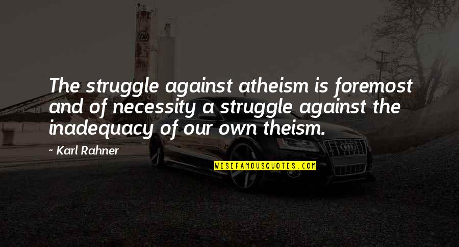 Atheism Vs Theism Quotes By Karl Rahner: The struggle against atheism is foremost and of