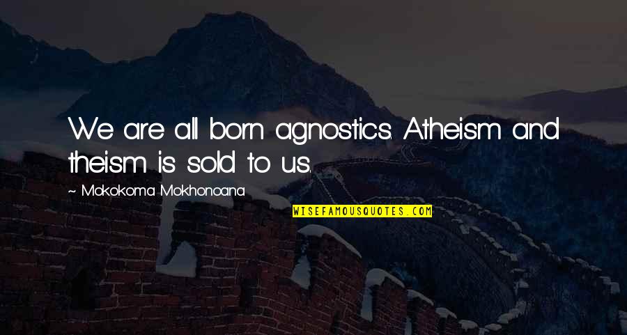 Atheism Vs Theism Quotes By Mokokoma Mokhonoana: We are all born agnostics. Atheism and theism