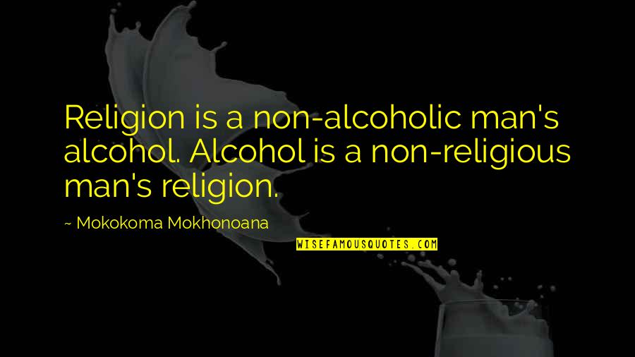 Atheism Vs Theism Quotes By Mokokoma Mokhonoana: Religion is a non-alcoholic man's alcohol. Alcohol is