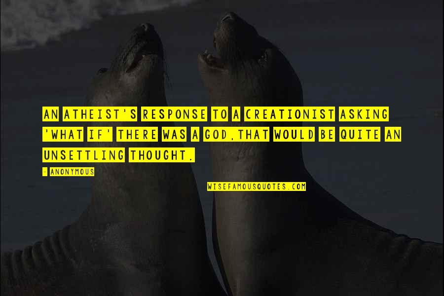 Atheism's Quotes By Anonymous: An atheist's response to a creationist asking 'what