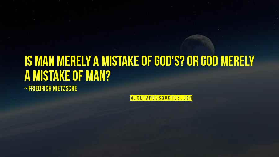 Atheism's Quotes By Friedrich Nietzsche: Is man merely a mistake of God's? Or