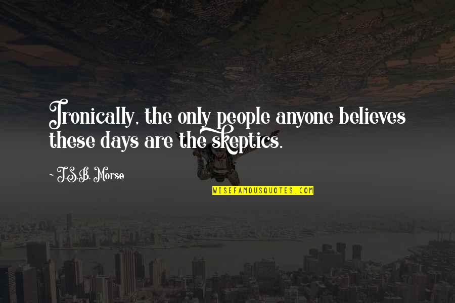 Atheism's Quotes By J.S.B. Morse: Ironically, the only people anyone believes these days