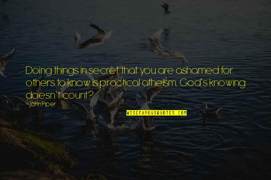 Atheism's Quotes By John Piper: Doing things in secret that you are ashamed