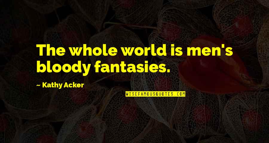 Atheism's Quotes By Kathy Acker: The whole world is men's bloody fantasies.