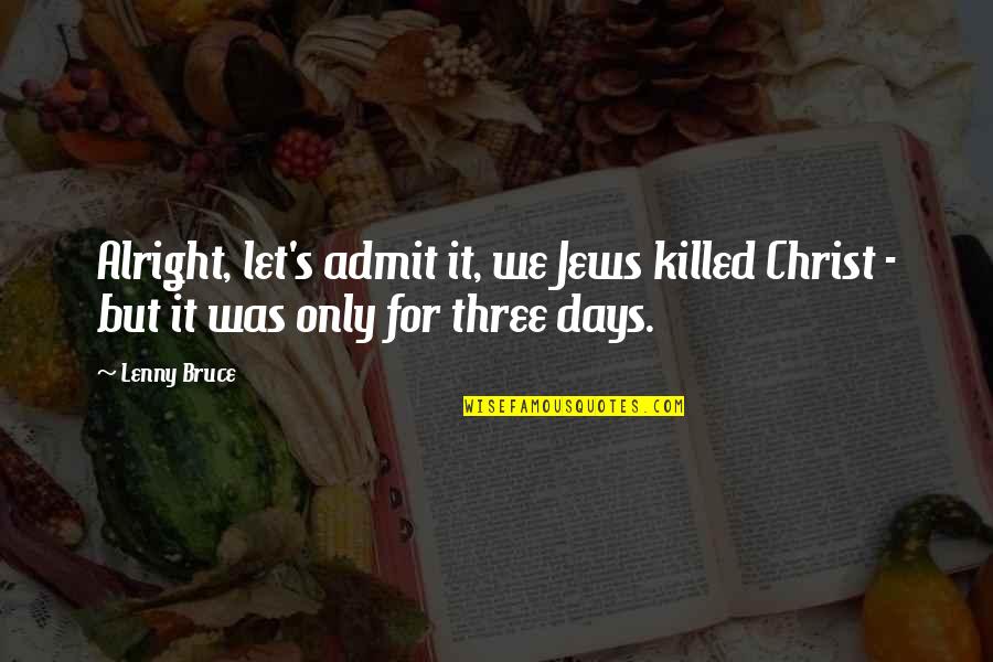 Atheism's Quotes By Lenny Bruce: Alright, let's admit it, we Jews killed Christ