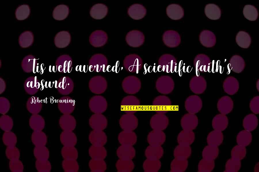 Atheism's Quotes By Robert Browning: 'Tis well averred, A scientific faith's absurd.