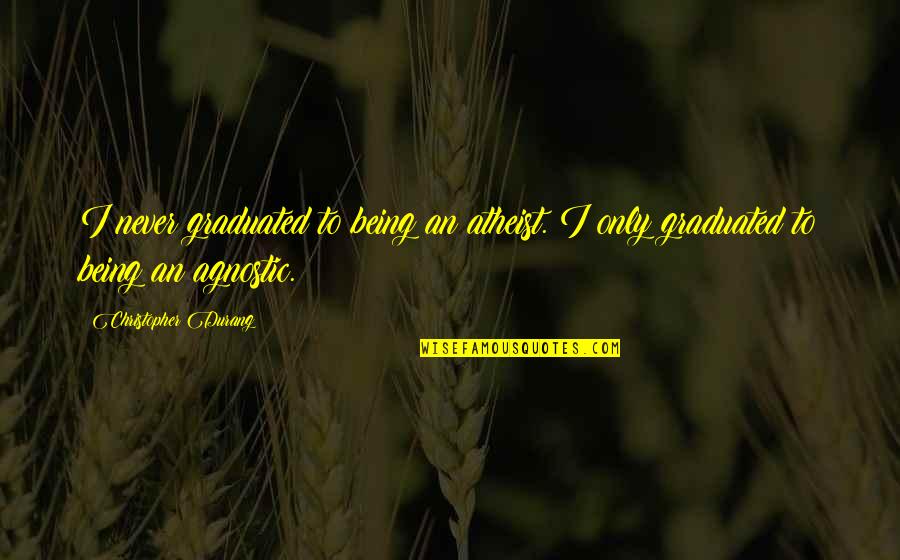 Atheist Agnostic Quotes By Christopher Durang: I never graduated to being an atheist. I