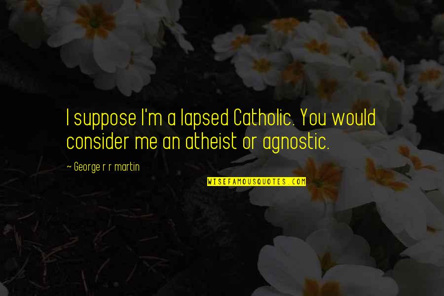 Atheist Agnostic Quotes By George R R Martin: I suppose I'm a lapsed Catholic. You would