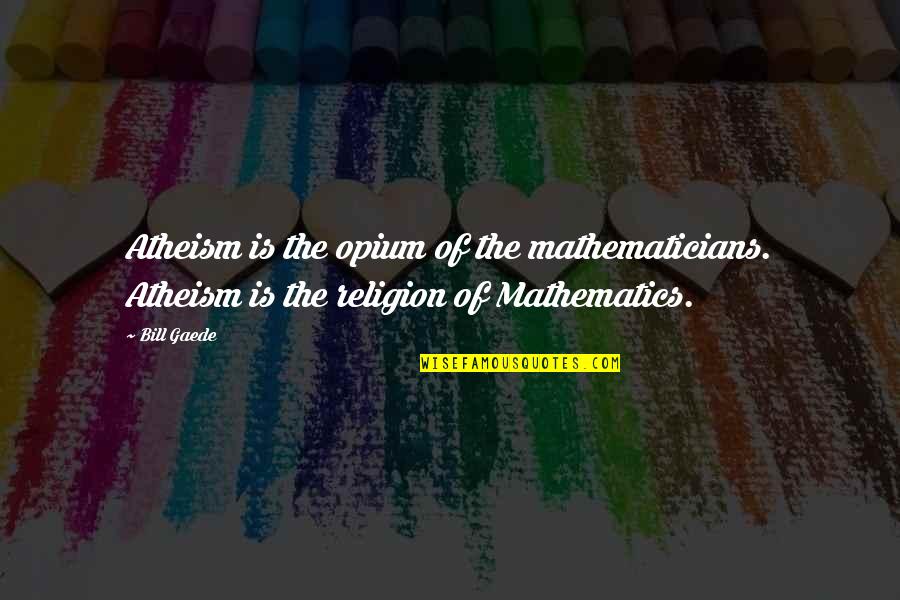 Atheist And Theist Quotes By Bill Gaede: Atheism is the opium of the mathematicians. Atheism