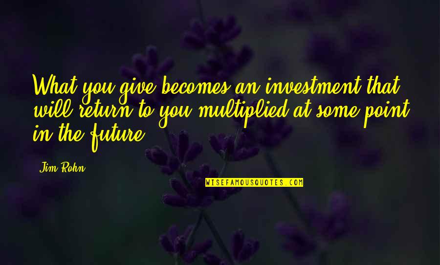 Atheist And Theist Quotes By Jim Rohn: What you give becomes an investment that will Atheist And Theist Quotes By Jim Rohn: What you give becomes an investment that will