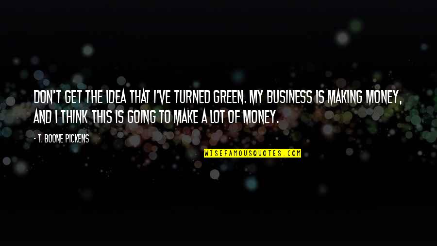 Atheist And Theist Quotes By T. Boone Pickens: Don't get the idea that I've turned green.