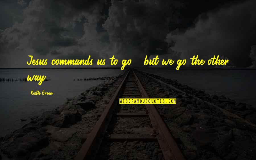 Atheist Character Quotes By Keith Green: Jesus commands us to go - but we Atheist Character Quotes By Keith Green: Jesus commands us to go - but we