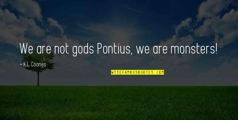 Atheist Forefathers Quotes By K.L. Coones: We are not gods Pontius, we are monsters!