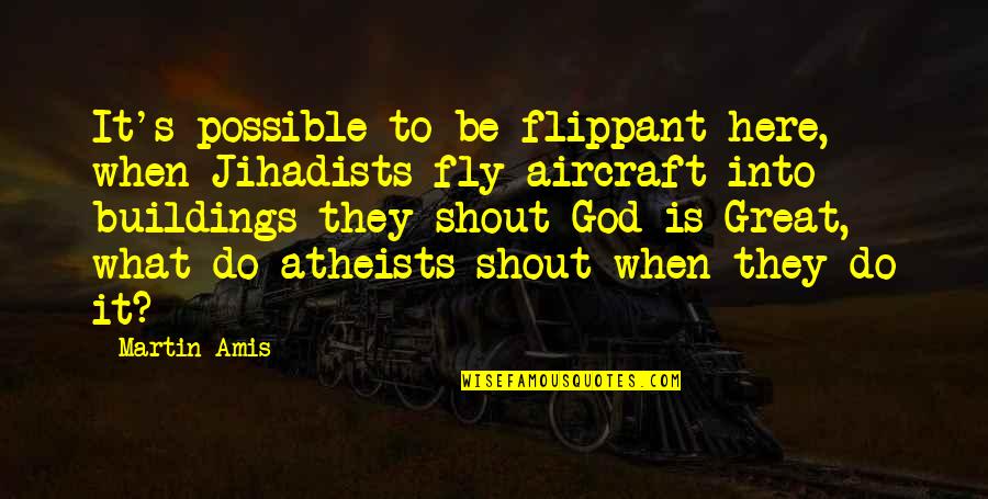 Atheist Humor Quotes By Martin Amis: It's possible to be flippant here, when Jihadists