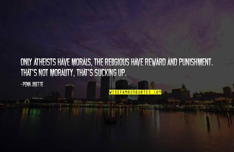 Atheist Morality Quotes By Penn Jillette: Only Atheists have morals, the religious have reward