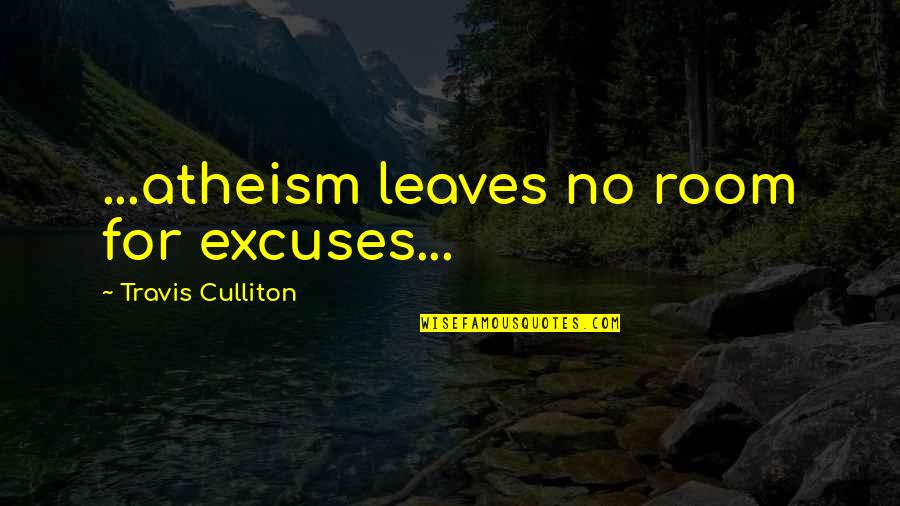 Atheist Morality Quotes By Travis Culliton: ...atheism leaves no room for excuses...