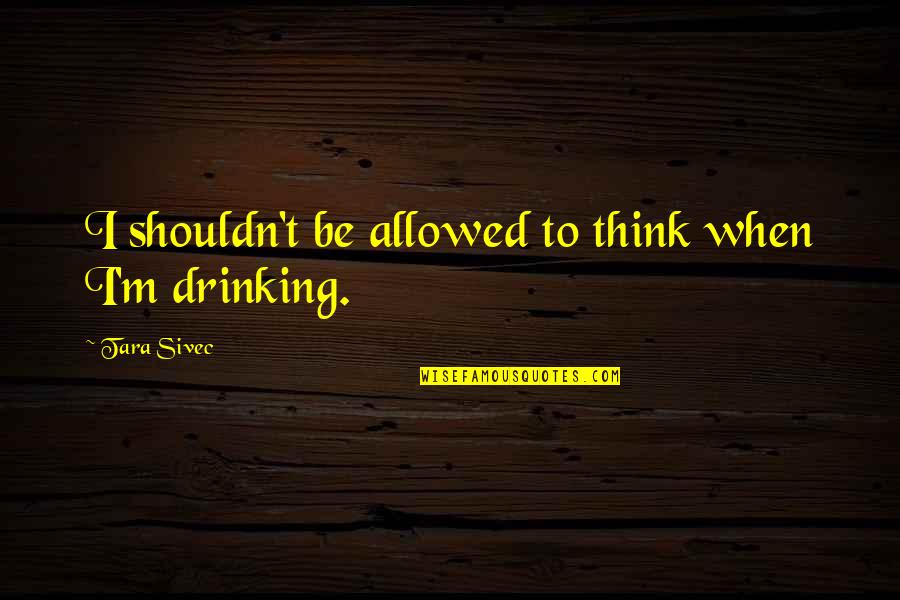 Atheist Philosophers Quotes By Tara Sivec: I shouldn't be allowed to think when I'm Atheist Philosophers Quotes By Tara Sivec: I shouldn't be allowed to think when I'm