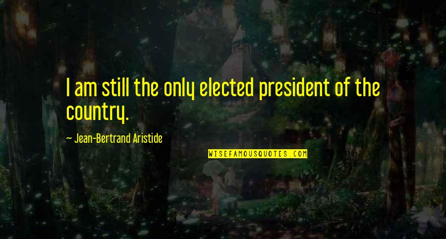 Atheist Scientists Quotes By Jean-Bertrand Aristide: I am still the only elected president of Atheist Scientists Quotes By Jean-Bertrand Aristide: I am still the only elected president of