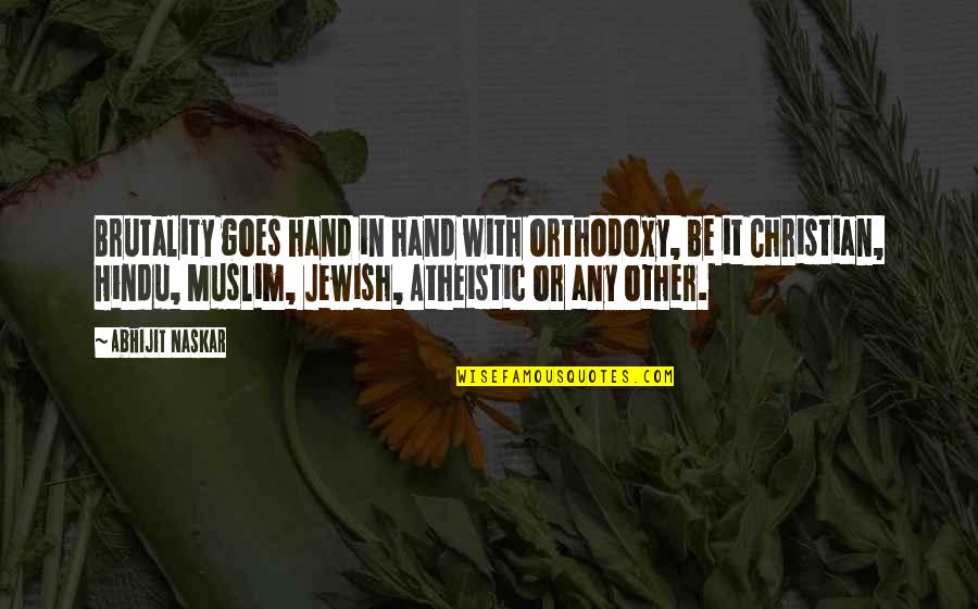 Atheistic Quotes By Abhijit Naskar: Brutality goes hand in hand with orthodoxy, be