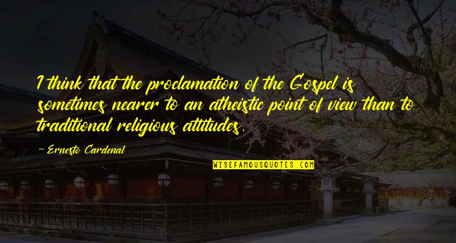 Atheistic Quotes By Ernesto Cardenal: I think that the proclamation of the Gospel