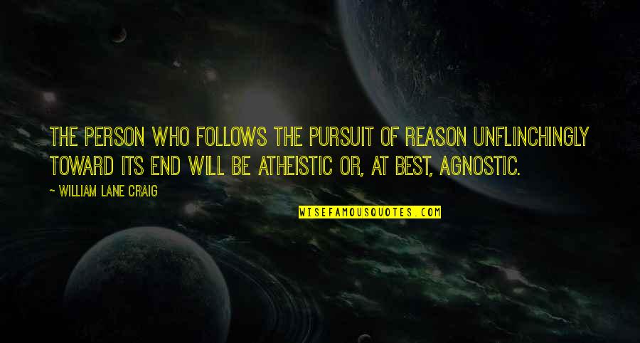 Atheistic Quotes By William Lane Craig: The person who follows the pursuit of reason