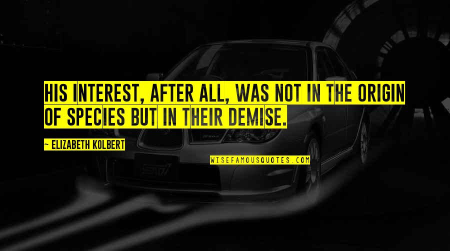 Atheistic Religions Quotes By Elizabeth Kolbert: His interest, after all, was not in the Atheistic Religions Quotes By Elizabeth Kolbert: His interest, after all, was not in the