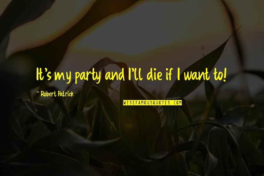 Atheistic Religions Quotes By Robert Patrick: It's my party and I'll die if I Atheistic Religions Quotes By Robert Patrick: It's my party and I'll die if I