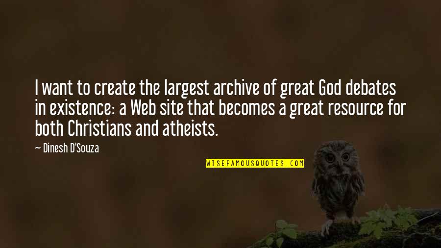 Atheists By Christians Quotes By Dinesh D'Souza: I want to create the largest archive of Atheists By Christians Quotes By Dinesh D'Souza: I want to create the largest archive of