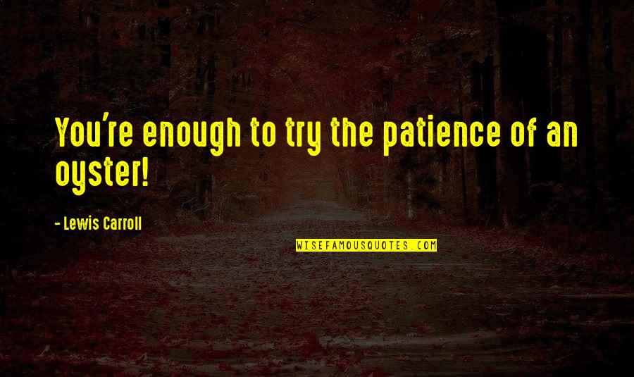 Atheists By Christians Quotes By Lewis Carroll: You're enough to try the patience of an Atheists By Christians Quotes By Lewis Carroll: You're enough to try the patience of an
