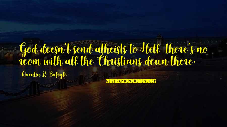 Atheists By Christians Quotes By Quentin R. Bufogle: God doesn't send atheists to Hell there's no Atheists By Christians Quotes By Quentin R. Bufogle: God doesn't send atheists to Hell there's no
