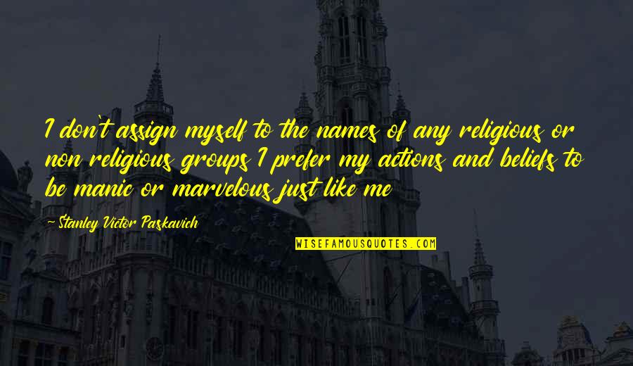 Atheists By Christians Quotes By Stanley Victor Paskavich: I don't assign myself to the names of Atheists By Christians Quotes By Stanley Victor Paskavich: I don't assign myself to the names of