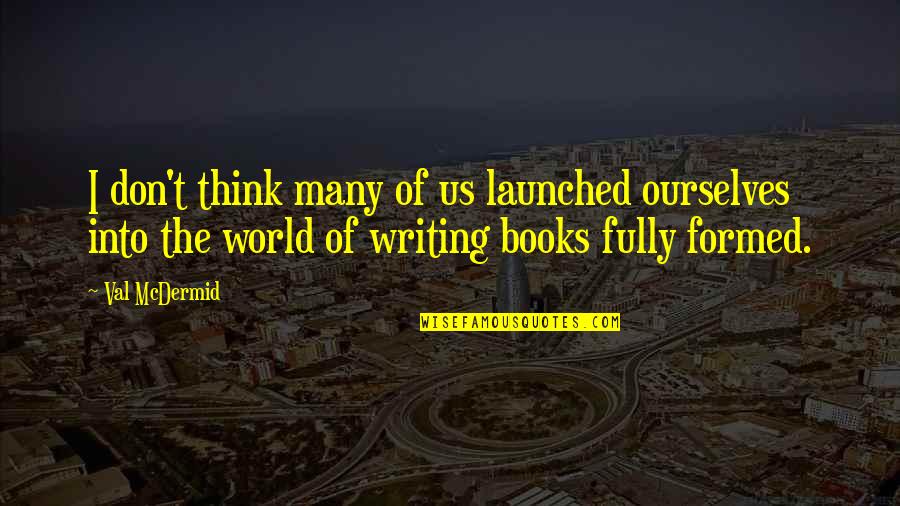 Atheists By Christians Quotes By Val McDermid: I don't think many of us launched ourselves Atheists By Christians Quotes By Val McDermid: I don't think many of us launched ourselves