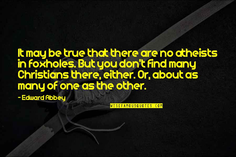 Atheists In Foxholes Quotes By Edward Abbey: It may be true that there are no