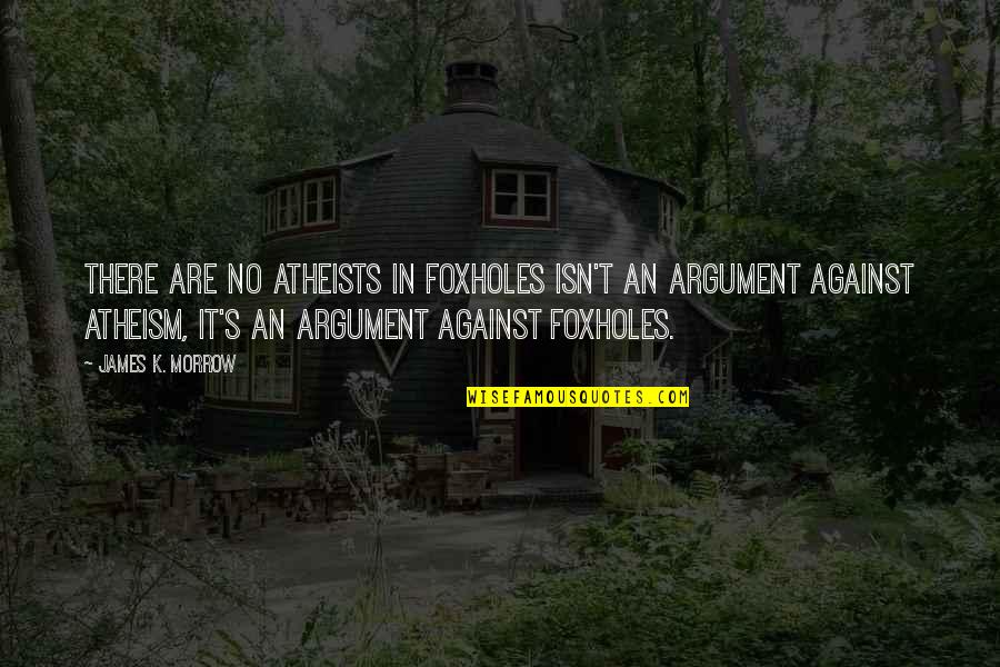 Atheists In Foxholes Quotes By James K. Morrow: There are no atheists in foxholes isn't an