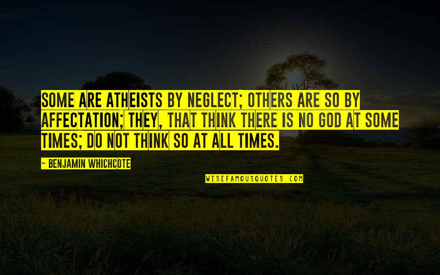 Atheists Quotes By Benjamin Whichcote: Some are Atheists by Neglect; others are so