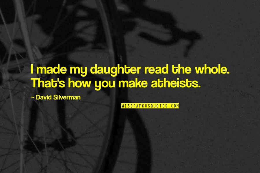 Atheists Quotes By David Silverman: I made my daughter read the whole. That's