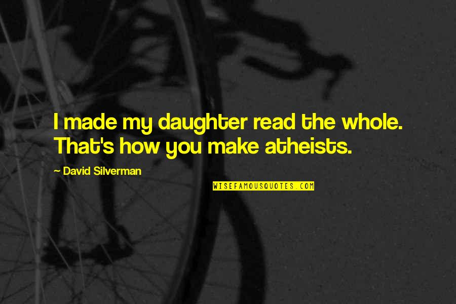 Atheists Quotes By David Silverman: I made my daughter read the whole. That's Atheists Quotes By David Silverman: I made my daughter read the whole. That's
