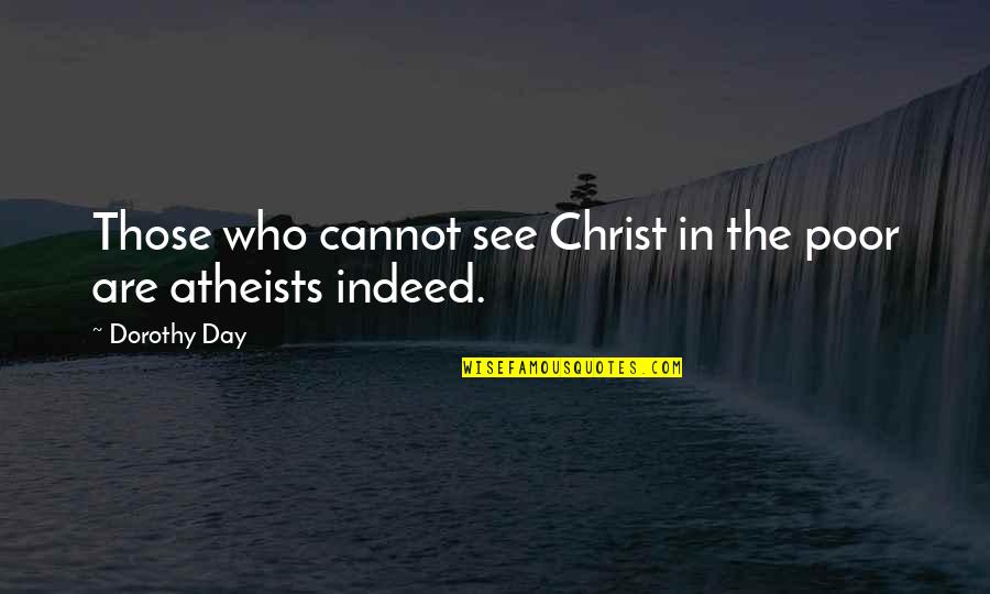 Atheists Quotes By Dorothy Day: Those who cannot see Christ in the poor