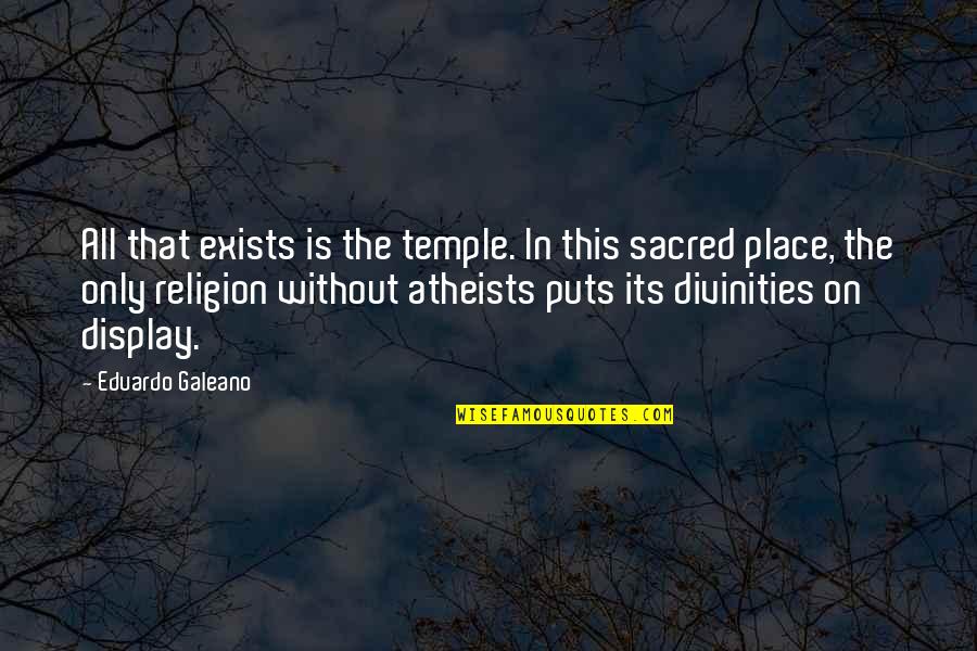 Atheists Quotes By Eduardo Galeano: All that exists is the temple. In this