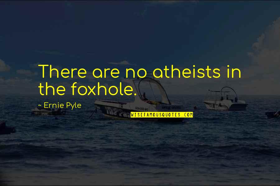 Atheists Quotes By Ernie Pyle: There are no atheists in the foxhole.