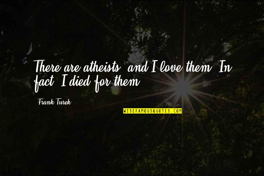 Atheists Quotes By Frank Turek: There are atheists, and I love them. In