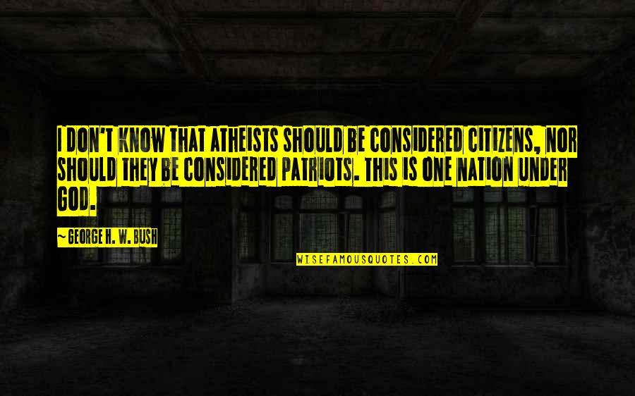 Atheists Quotes By George H. W. Bush: I don't know that atheists should be considered