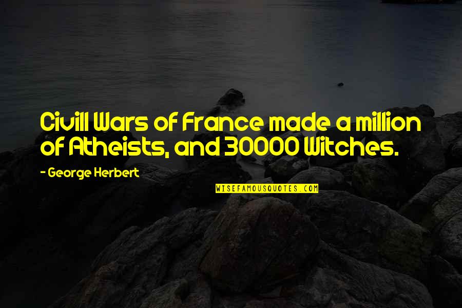 Atheists Quotes By George Herbert: Civill Wars of France made a million of Atheists Quotes By George Herbert: Civill Wars of France made a million of