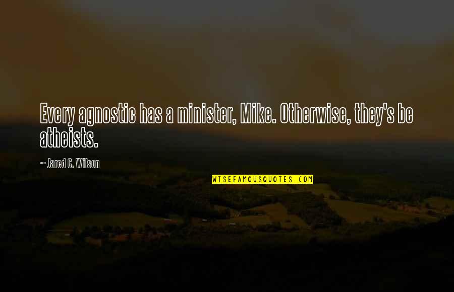 Atheists Quotes By Jared C. Wilson: Every agnostic has a minister, Mike. Otherwise, they's