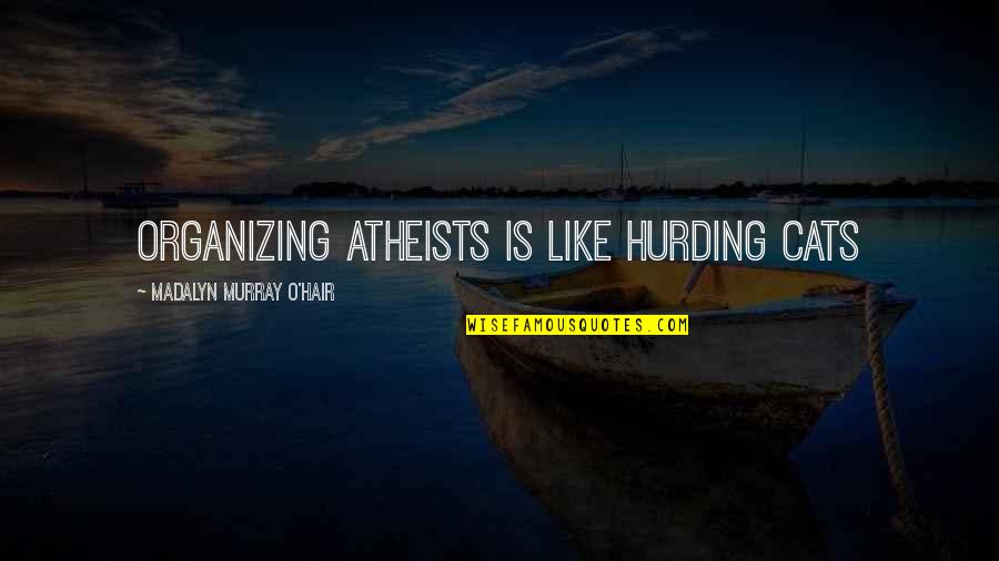 Atheists Quotes By Madalyn Murray O'Hair: Organizing atheists is like hurding cats Atheists Quotes By Madalyn Murray O'Hair: Organizing atheists is like hurding cats