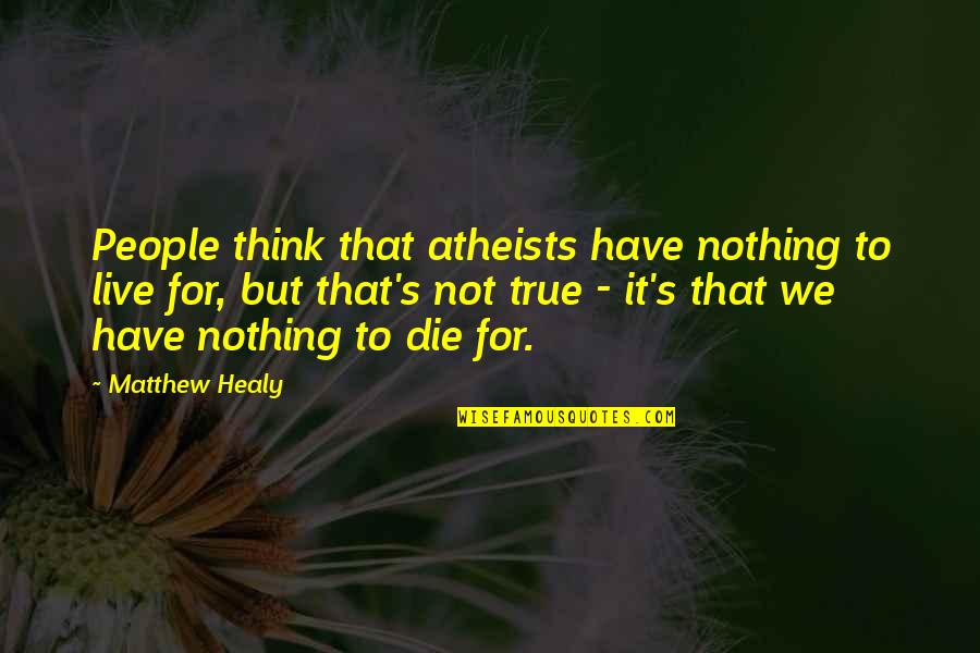 Atheists Quotes By Matthew Healy: People think that atheists have nothing to live Atheists Quotes By Matthew Healy: People think that atheists have nothing to live