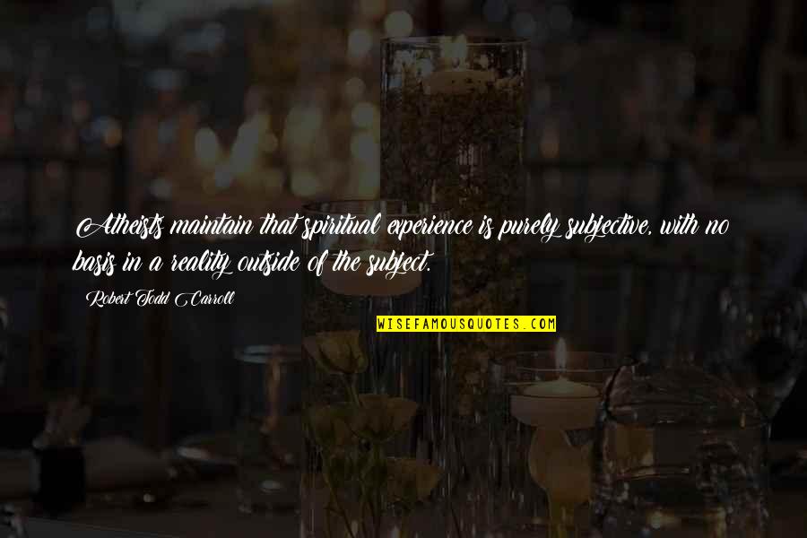 Atheists Quotes By Robert Todd Carroll: Atheists maintain that spiritual experience is purely subjective, Atheists Quotes By Robert Todd Carroll: Atheists maintain that spiritual experience is purely subjective,
