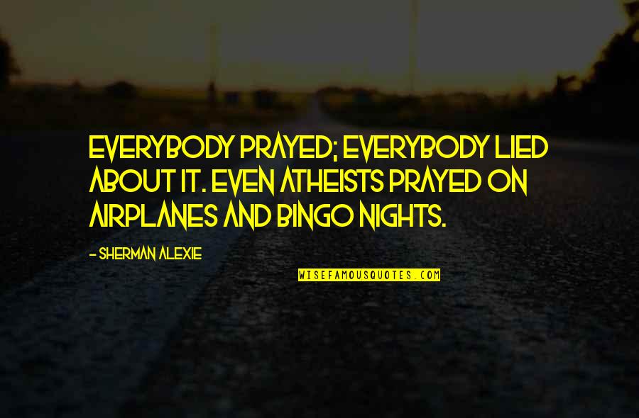 Atheists Quotes By Sherman Alexie: Everybody prayed; everybody lied about it. Even atheists Atheists Quotes By Sherman Alexie: Everybody prayed; everybody lied about it. Even atheists